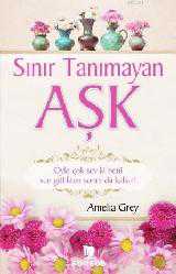 Kitap - Sınır Tanımayan Aşk; Öyle Çok Sev ki Beni Sen Gittikten Sonra da Kalsın! - Amelia Grey - kitantik - kitaLog