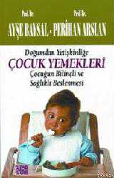 Kitap - Doğumdan Yetişkinliğe Çocuk Yemekleri; Çocuğun Bilinçli ve Sağlıklı Beslenmesi - Ayşe Baysal; Perihan Arslan - kitantik - kitaLog