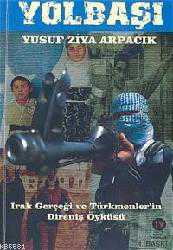 Kitap - Yolbaşı; Irak Gerçeği ve Türkmenler'in Direniş Öyküsü - Yusuf Ziya Arpacık - kitantik - kitaLog