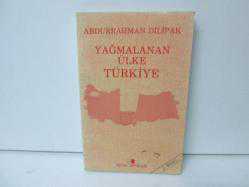 YAĞMALANAN ÜLKE TÜRKİYE 
ABDURRAHMAN DİLİPAK