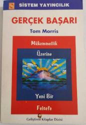 Gerçek Başarı - Mükemmellik Üzerine Yeni Bir Felsefe - Tom Moris