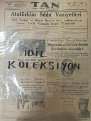 Tıpkı Basım - Tan Gazetesi  - Newspaper - 10 İkinciteşrin 1938 - 10 Kasım 1938 - 10 November 1938 - Atatürk'ün Sıhhi Vasiyetleri - Dünü yorgun ve dalgın geçiren Aziz Başbuğumuzun Umumî Ahvali Vahamete Doğru girmektedir - Rejimin Gizli Düşmanı - M. Zekeriya Sertel - Başvekil dün geldi - Celâl Bayar Haydarpaşadan doğruca Dolmabahçeye gitti - Çemberlayn cevap veriyor - Dünyanın polisi vazifesini üzerimize almadık - İngiltere, Filistin'in Taksiminden vazgeçti - Fransa - İtalya İtilafı Müşküllere uğruyor - Fransa imparatorluğu takviye için bir komita kurdu - Fransız matbutı Ateş püskürüyor - Başvekil, İngiltere'nin Sulh için nüfusunu kullandığını Almanya ve İtalya ile anlaşmakla beraber teslihata devam edileceğini söyledi - Mareşal Franşe Despere -