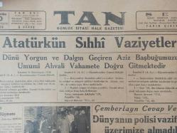 Tıpkı Basım - Tan Gazetesi  - Newspaper - 10 İkinciteşrin 1938 - 10 Kasım 1938 - 10 November 1938 - Atatürk'ün Sıhhi Vasiyetleri - Dünü yorgun ve dalgın geçiren Aziz Başbuğumuzun Umumî Ahvali Vahamete Doğru girmektedir - Rejimin Gizli Düşmanı - M. Zekeriya Sertel - Başvekil dün geldi - Celâl Bayar Haydarpaşadan doğruca Dolmabahçeye gitti - Çemberlayn cevap veriyor - Dünyanın polisi vazifesini üzerimize almadık - İngiltere, Filistin'in Taksiminden vazgeçti - Fransa - İtalya İtilafı Müşküllere uğruyor - Fransa imparatorluğu takviye için bir komita kurdu - Fransız matbutı Ateş püskürüyor - Başvekil, İngiltere'nin Sulh için nüfusunu kullandığını Almanya ve İtalya ile anlaşmakla beraber teslihata devam edileceğini söyledi - Mareşal Franşe Despere -