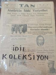 Tıpkı Basım - Tan Gazetesi  - Newspaper - 10 İkinciteşrin 1938 - 10 Kasım 1938 - 10 November 1938 - Atatürk'ün Sıhhi Vasiyetleri - Dünü yorgun ve dalgın geçiren Aziz Başbuğumuzun Umumî Ahvali Vahamete Doğru girmektedir - Rejimin Gizli Düşmanı - M. Zekeriya Sertel - Başvekil dün geldi - Celâl Bayar Haydarpaşadan doğruca Dolmabahçeye gitti - Çemberlayn cevap veriyor - Dünyanın polisi vazifesini üzerimize almadık - İngiltere, Filistin'in Taksiminden vazgeçti - Fransa - İtalya İtilafı Müşküllere uğruyor - Fransa imparatorluğu takviye için bir komita kurdu - Fransız matbutı Ateş püskürüyor - Başvekil, İngiltere'nin Sulh için nüfusunu kullandığını Almanya ve İtalya ile anlaşmakla beraber teslihata devam edileceğini söyledi - Mareşal Franşe Despere -