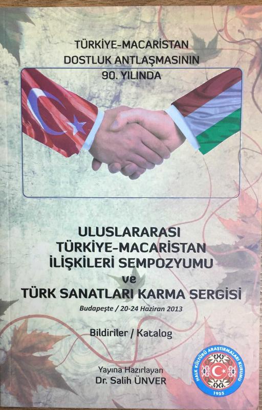 Uluslararası Türkiye-Macaristan İlişkileri Sempozyumu ve Türk Sanatları Karma Sergisi. Bildiriler-Katalog (Türkiye-Macaristan Dostluk Antlaşmasının 90. Yılında)