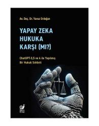 Yapay Zeka Hukuka Karşı (Mı)? (ChatGPT-3,5 ve 4 ile Yapılmış Bir Hukuk Sohbeti)
