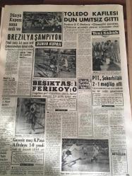 YENİ SABAH GAZETESİ   18 HAZİRAN 1962 YIL :25 SAYI :8355--Bakanlıkların taksimi ihtilafa sebep  oluyor --AP Grubu Yarın 65 Lerin Takririni  Görüşecek --Cavit Oral da istifa etti --14 ler  Parti kurup  iktidarı  almağa çalışacaklar --Kızına göz diken aşığını vurdu ,kocasını kovaladı --Taşlıtarla  :Kıyıdan  su yerine  petrol çıktı --Kaçıncı  Hamlet Bu ? :Siyavuşgil --Judy Garland  :Hayattan Korkmuyorum --Dünya Kupası  Sona Erdi ve Brezilya Şampiyon --Toledo Kafilesi  Dün Ümitsiz  Gitti --Beşiktaş : 1 Feriköy :0--PTT Şekerhilali  2-1 mağlup etti --Gayesiz  maç  :K.Paşa  A.Orduyu 1-0--yendi --Cezayir de  uzlaşma ihtimalleri  belirdi --Topçuoğlu  Ordu Siyasetten Çekilmelidir --
