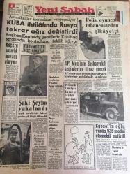 YENİ SABAH GAZETESİ  4 KASIM 1962 YIL :25 SAYI :8494--Küba ihtilafında Rusya tekrar ağız değiştirdi --Koçera pazarlık oluyor --AP , Mecliste Başkanvekili seçimlerine itiraz edecek---29 Ekim de 1 milyon kazanan talihli  meydana çıkmıyor --Şaki Şeyho yakaladı --Egesel  'in  oğlu  yurda 935 model  otomobil  getirdi --Gebe Ekim : Siyavuşgil --İstanbul 'un  elektriksiz  kalma ihtimali mevcut--Özarı :İtalya 'yı kazanabiliriz ---Anjelik  isyan ediyor : 35 milyon  okuyucu  ilk defa bir roman bitmesin istiyor --Sinema Anjelik  rolü için  hala bir yıldız  seçemedi --Spıegel olayı :Strauss 'un istifası  şart koşuldu --Vietnam  Cumhuriyetinin  7. Yılı Törenle Kutlandı --Milli Boksör  Şükrü Has 24 Yıl Hapse Mahkum Oldu ---Sinema : Büyük Hakikat --Hadise yaratacak  bir  film : Deniz Kızı --Beykoz namağlup  unvanını  Galatasaray  karşıda  korudu :1-1--A.Gücü ,K.Paşa 'yı   hezimete uğrattı :3-0---Feriköy ,K.Gümrüğü kolay mağlup --Hacettepe  :6 İst.Spor : 2---Altınordu ,T.Spor  'u Kupa dan  eledi ---