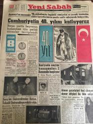 YENİ SABAH GAZETESİ 29 EKİM 1963 YIL :26 SAYI :8846---Cumhuriyetin 40. Yılını Kutluyoruz --Radyoda seçim  konuşmaları 2 Kasım  da başlıyor --Sarç İst.Üniversitesine Kutan Teknik  Üniversiteye Rektör  Oldu ---Alman Gazeteleri  Feci Cinayeti Duvar Afişleri  ile İlan Ediyor ---Hayat  kırkında  başlar ---Senato özel   tahkikat  açtı ---Bir Hasta Dört Gün Suni Kalble Yaşadı --Ankara Radyosu Programları Yeniden Ele Alınıyor: Sevim Tanürek -- --Sinemalar :Karanlık Yüzler ,Emek :Aile Tuzağı ,İnci :Makber ,Lüks :Erkek Fatma Evleniyor ---Yarın Cumhuriyeti İlan Edeceğiz Kati Karara Varmak İçin Fikrinizi Söyleyiniz --Amerikalı  General Harbord Atatürk e  :Sizinle beraber zevkle çarpışırdım  demişti---Cumhuriyet  İlan Edilmişti ve Dünya da Bizden Bahtiyar Yoktu ----Kocanızın Daima Metresi  Olun Evlilik  Hem Ruhların Hem de Vücutların Birleşmesidir --K.Adenaver  Erhard 'ı  çok  genç  buluyor --Beşiktaş :0 Galatasaray  :0---Galatasaraylılar  kabahati  hakemde buluyorlar ---
