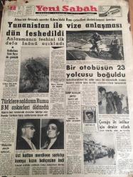 YENİ SABAH GAZETESİ  7 NİSAN 1964 YIL :26 SAYI :9005---Yunanistan ile  anlaşması  dün  feshedildi ---Türklere saldıran  Rum 'u BM askerleri  öldürdü --Bir otobüsün  23 yolcusu  boğuldu --Çocuğu ile  intihar için  denize atladı ---Üst kattan  merdiven sarkıtıp  komşu  kızın  bahçesine indi ---Gümrüğe de  bindiriyoruz :Siyavuşgil --Downing  Street  10 No .lı  bina önünde toplanan alacaklılar ---Amerika ,İngiltere  ve Fransa değil  ,fakat wilson  Clemenceau  ve Lloyd George ,Atina 'yı  tutuyor --Almanya da  yarım  milyon  alkolik  var ---Kemençe sazında  bir  otorite :Fahire Fersan ---Amatör  Küme Grup Birincilikleri Belli Oldu --Özarı :Bütün  ümidimizi  kupaya  bağladık ---Feriköy -A.Gücü Kupa Maçı Yarın----Fenerbahçe  Birol ve Şenol için  izin istedi ---