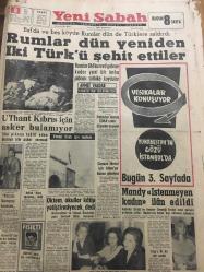 YENİ SABAH GAZETESİ  8 MART 1964 YIL :26 SAYI :8975---Rumlar dün yeniden iki Türk ü  şehit ettiler ---U Thant Kıbrıs için Asker Bulamıyor --Pakistanlılar  EOKA 'cılar düşman sayıyor ---Oktem okullar  katip yetiştirmeyecek ---Mandy  İstenmeyen  kadın  ilan edildi --Vecize Dersi : Siyavuşgil ----Sinemalar,  Tiyatrolar , Radyo Programları ---Harbe girersek  Londra Kıbrıs  ı bize  verecektir --Kabadayılık  yüzünden çıkan  kavgada  arkadaşını öldürdü ---E.Taylor ile R.Burton Amerika da evlenecekler ---Başkanların Yemeği ---Sinemalar : Atlas :Kaptanın İntikamı , İnci : Şaşkın Baba ,Konak :Arka Sokak ---Üçüncü Maç 18 Martta  Frankfurt 'ta ---Galatasaray  ,Altay 'ı  Bahrinin  golleri  ile  çökertti : 3-0---Beykoz  H, Tepe  'yi  2-0 mağlup  etti ---Alsancak da  İzmir  Takımları Mağlup ---Tamer Yiğit  : Daha 5  yıl evlenmeyeceğim diyor ---Behice Aksoy ,eski eşine mi dönüyor  ---Gülriz Sururi 'yi  tiyatrodan sonra  şimdi de Beyaz Perde de Göreceğiz ---Gümüş madalyanın sahipleri ---