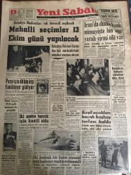 YENİ SABAH GAZETESİ 6 HAZİRAN 1963 YIL :26 SAYI :8703--Mahalli seçimler 13 Ekim günü yapılacak ---Paso için 40 bin kişi fakülteye gidiyor --İran da dünkü  kanlı nümayişte bin ağır yaralı yirmi ölü var --İki metre toprak için kaatil oldu --Keşif uçakları  kaçak haşhaş tarlası buldu --İki babalı bir kızın annesi asıl babayı  teşhis edemedi ---Petrol tasarısı M.Güvenlik kurulunda dün görüşüldü ---Başbakan ,fiyatlarda yükselme  oldu diyor ---Ağaçlar ve orman :Siyavuşgil --Sivas ta sel 134 evi yıktı ---Kleopatra filmi için bir dava daha açıldı --Japonya da sellerden 6 kişi öldü ---Sinemalar :Atlas :Cinayet Var ,İnci :Bir Milyonluk Macera ,Konak :Roma da aşk --Beşiktaş İzmir deplasmanına çıkıyor --Serbest güreş kafilemiz dün gece yurda döndü ----İzmirspor : 1 Karşıyaka : 1 --Elazığ ve Diyarbakır  dan gelen onbinlerce  rey Fenerbahçe yi öne geçirdi --Greko -Romen kampından 3 güreşçi elendi ---İzmir de bir gazete 10 gün kapatıldı ---Trafik cezaları kusur derecesine göre verilecek ---