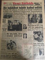 YENİ SABAH GAZETESİ 18 ŞUBAT 1960 YIL :22 SAYI :7531---Bir tahkikat talebi kabul edildi --Meclis Notları ---Ekrem Amaç CHP den istifa etti --Meclis de bir D.P li bir CHP li yi yumrukladı ---Bir köy halkı ,deve etinden zehirlendi --32 Parça tarihi eşya Japonya da gönderiliyor --Tiralı ,Bulancak ta cezaevine girdi --Ressamlar Köyü :Siyavuşgil ---İstanbul Rehberi ---100 Koyun için bir köy halkı diğer bir köye baskın yaptı --Londra da ki kazada ölenler dün anıldı --Vefa ,I.Sporu 1-0 yendi ---Fenerbahçe Beykoz u rahat mağlup etti :4-0--Kutik in salahiyetleri kısılmak isteniyor --Galatasaray İzmir e gitti --Fenerbahçeli muhalifler anlaşamıyor --Beykoz antrenörü istifa etti ---Sadi Irmak ın konferansı --S.Ağaoğlu hakkında SEKA da yolsuzluk iddiaları ile açılması istenen tahkikat talebi reddedildi --