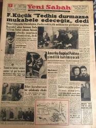 YENİ SABAH GAZETESİ 7 OCAK 1958 YIL :20 SAYI :6769--F.Küçük Tedhiş durmazsa mukabele edeceğiz dedi: Zorlu 125 bin Türkü yabancı  bayrak altında yaşatmak istemiyoruz dedi --Ticaret ve Sanayi odaları seçimi 1 yıl geri bırakıldı ---Amerika Bağdat Paktına şimdilik katılmayacak --Bilet karaborsası  bir şebekenin elinde --Şehrimizde yılın ikinci cinayeti ---Kocasını işe çocuklarını mektebe gönderip dostunu da içeri almış --İstanbul Rehberi ---DP Geçici İl İdare Kurulu Teşekkül Etti ---Şehri kirletenlerle  başa çıkmak imkansız --Genelevlerin şehir dışına nakli işine hız verildi ---İspanya da kadın modası   ihraç ediyor ---Basketbol liginin bugünkü beş maçı ---İngilizler Hamit Kaplan a antrenörlük teklif etti ---Galatasaray bu hafta tertip değiştirecek ---Profesyonel . 1 lig on takım kalacak ---Beşiktaş Sarıyer le oynuyor --Fenerbahçe ikilik kalkıyor --Krutçef in durumunun sarsıldığı söyleniyor ---Bütçe encümeni müzakereleri ---