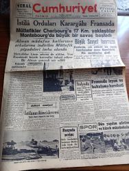 Cumhuriyet Gazetesi - 12 Haziran 1944 - Fransa'da ayaklanmalar yazan Nadir Nadi Başmakale - istila orduları karargaha Fransa'da - müttefikler Cherbourg'a 17 Km. yaklaştılar Montebourg'da Büyük bir savaş başladı - Alman müdafaa hatlarının arkalarına indirilen müttefik piyadeleri imha olundu - büyük Sovyet taarruzu - Finlandiya cephesinden fotoğraflar - Dün yapılan atletizm ve kürek müsabakaları - Askeri Vaziyet Yazan Emekli General H. Emir Erkilet Yazı Dizisi - Ankara'da dün yapılan at yarışları - Demirspor kulübünü yıldönümü - Taksim belediye Gazinosu yazlık pavyon açıldı- Sokaktan Gelen Kadın Yazan Esat Mahmut Karakurt Yazı dizisi - İsviçre felsefe cemiyeti ve takip ettiği gayeler yazan profesör Ziyaeddin Fahri Fındıkoğlu - Kurnaz adam yazan Burhan Felek - Almanların aldığı esirler - marsilya'da 1694 kişi öldü - De Gaulle Amerika'ya çağrıldı - Hasan kuvvet şurubu - Tablet Boyer ağrı kesici - bugünkü radyo programı - Bulmaca - Sadi Tek Tiyatrosu kuyruklu yıldız - Mareşal Stalin