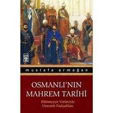 osmanlı'nın mahrem tarihi - bilinmeyen yönleriyle osmanlı padişahları mustafa armağan