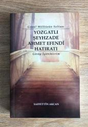 Gönül Mülkünün Sultanı / YOZGATLI ŞEYHZADE AHMET EFENDİ HATIRATI / Görüp İşittiklerim