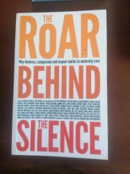 THE ROAR BEHIND THE SILENCE: WHY KINDNESS, COMPASSION AND RESPECT MATTER IN MATERNITY CARE