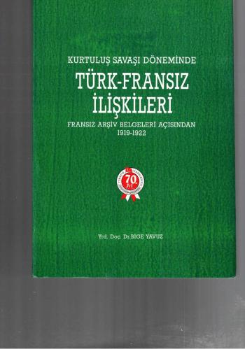 KURTULUŞ SAVAŞI DÖNEMİNDE TÜRK - FRANSIZ İLİŞKİLERİ / FRANSIZ ARŞİV BELGELERİ AÇISINDAN 1919-1922