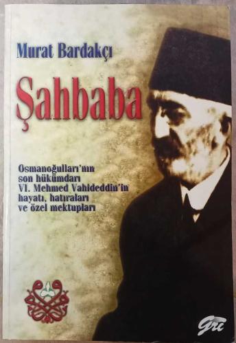 Şahbaba - Osmanoğulları'nın Son Hükümdarı VI. Mehmed Vahideddin'in Hayatı, Hatıraları ve Özel Mektupları - Murat Bardakçı