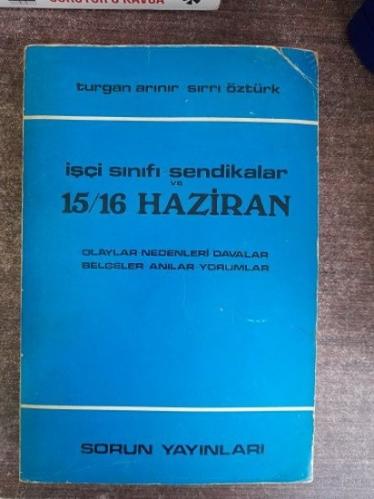 İşçi Sınıfı Sendikalar ve 15/16 Haziran (Olaylar-Nedenleri-Davalar-Belgeler-Anılar-Yorumlar)