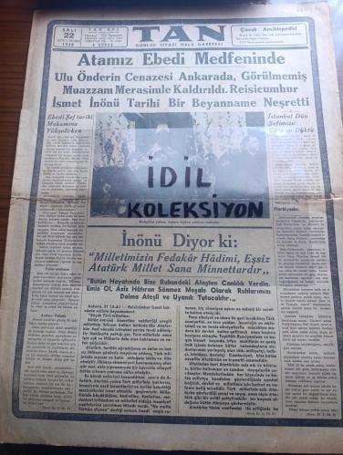 Tan Gazetesi - Turkish Newspaper - 22 İkinciteşrin (Kasım) 1938 - Atamız ebedi medfeninde - ulu önder Atatürk'ün cenazesi Ankara'da görülmemiş muazzam merasimle kaldırıldı - Reisicumhur İsmet İnönü tarihi bir beyanname neşretti - Atatürk'ün Mukaddes tabutunu hıçkıra hıçkıra götüren mebuslar Fotoğrafı - İsmet İnönü diyor ki milletimizin fedakar hadimi eşsiz Atatürk millet sana minnettardır - İstanbul dün Şefin Aziz hatırası önünde tek kalp halinde ağladı Fotoğrafı - gidiyor şiiri yazan Orhan Seyfi Orhon - onu ebediyete yolculamaya gelen kıymetli çocukları ve Sakarya kızları Fotoğrafı - değmez bu dünya yazan Burhan Felek - Atatürk'ü Dünya böyle gördü fotoğraflar - Atatürk için yazılan şiirler - Atatürk'ün cenaze merasimi yarından itibaren Melek sinemasında - Ankara'daki merasimden hazin levhalar fotoğraflar - İngiltere Yahudiler için yer arıyor - Frankistler ilerlediklerini bildiriyorlar - Yezidin kızı yazan Refik Halid Yazı Dizisi - denizin çağrışı yazan halikarnas balıkçısı-10 Kasım