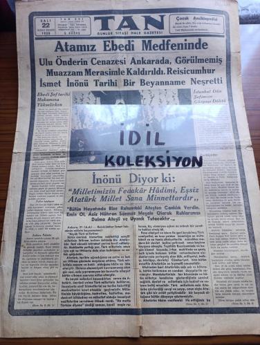 Tan Gazetesi - Turkish Newspaper - 22 İkinciteşrin (Kasım) 1938 - Atamız ebedi medfeninde - ulu önder Atatürk'ün cenazesi Ankara'da görülmemiş muazzam merasimle kaldırıldı - Reisicumhur İsmet İnönü tarihi bir beyanname neşretti - Atatürk'ün Mukaddes tabutunu hıçkıra hıçkıra götüren mebuslar Fotoğrafı - İsmet İnönü diyor ki milletimizin fedakar hadimi eşsiz Atatürk millet sana minnettardır - İstanbul dün Şefin Aziz hatırası önünde tek kalp halinde ağladı Fotoğrafı - gidiyor şiiri yazan Orhan Seyfi Orhon - onu ebediyete yolculamaya gelen kıymetli çocukları ve Sakarya kızları Fotoğrafı - değmez bu dünya yazan Burhan Felek - Atatürk'ü Dünya böyle gördü fotoğraflar - Atatürk için yazılan şiirler -  Atatürk'ün cenaze merasimi yarından itibaren Melek sinemasında - Ankara'daki merasimden hazin levhalar fotoğraflar - İngiliz mareşali Atatürk'ün cenazesi için geliyor - Atam gitti şiiri yazan Hikmet Turhan Dağlıoğlu - Batan mavi güneş şiiri yazan H.Nadir Kızılok -10 Kasım 1938