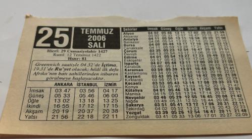 25 Temmuz 2006-Orijinal Takvim Yaprağı-Doğum Günü-Söz,Nişan,Nikâh,Düğün ve Önemli Günler Hediyesi-ERAŞ Hizmet Takvimi-Ayet,Hadis (Hızır:81)-Greenwich saatiyle 04.32'de İçtima 19.31'e Ru'yet olacak;hilal ilk defa Afrika'nın batı sahillerinden itibaren görülmeye başlayacaktır-Recep Hilali-Güzel Sözler-Çocuğunuza İsim:Erkek:Resul,Kız:Rüya