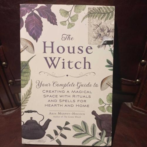 The House Witch: Your Complete Guide to Creating a Magical Space with Rituals and Spells for Hearth and Home (House Witchcraft, Magic, & Spells Series