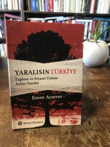 YARALISIN TÜRKİYE; TOPLUM VE SİYASET ÜSTÜNE AYKIRI SORULAR * İMZALI VE İTHAFLIDIR