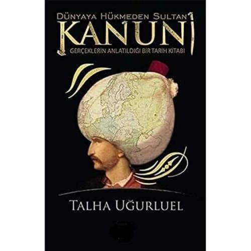 Dünyaya Hükmeden Sultan Kanuni: Gerçeklerin Anlatıldığı Bir Tarih Kitabı -Talha Uğurluel