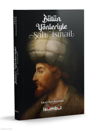 Bütün Yönleriyle Şah İsmail