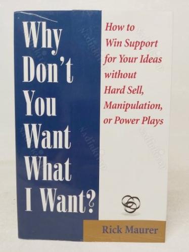Why Don't You Want What I Want?: How to Win Support for Your Ideas without Hard Sell, Manipulation, or Power Plays
