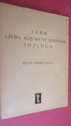TÜRK GİYİM KUŞAM VE SÜSLEME SÖZLÜĞÜ REŞAT EKREM KOÇU