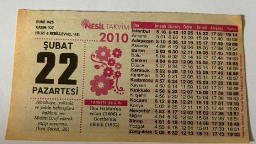 22 Şubat 2010 Orijinal Takvim Yaprağı-Doğum Günü-Söz,Nişan,Nikâh,Düğün ve Önemli Günler Hediyesi-Nesil Takvim-Ayet,Hadis(İsra Suresi,26)-İbni Haldun'un vefatı(1406)-Goethe'nin ölümü(1832)-Sadece Allah'tan İste-Müslümanlar KardeştirGünün Duası-Çocuğunuza İsim:Kız:Afife,Erkek:Mesut