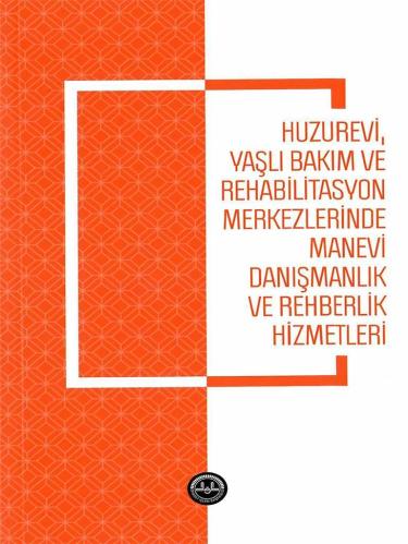 Huzurevi Yaşlı Bakım Ve Rehabilitasyon Merkezlerinde Manevi Danışmanlık Ve Rehberlik Hizmetleri