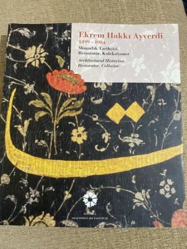 Ekrem Hakkı Ayverdi 1899-1984: Mimarlık tarihçisi, restoratör, koleksiyoner = Architectural historian, restorator, collector. [Sergi kataloğu]